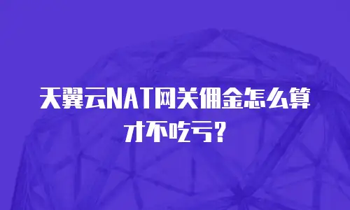 天翼云NAT网关佣金怎么算才不吃亏？