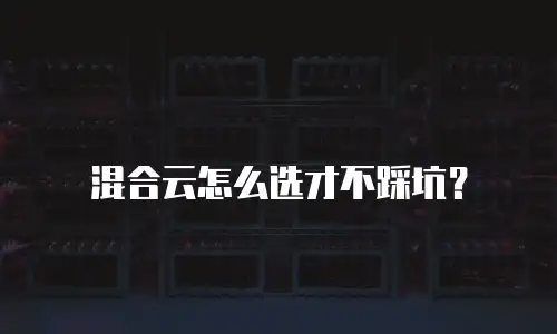 混合云怎么选才不踩坑？