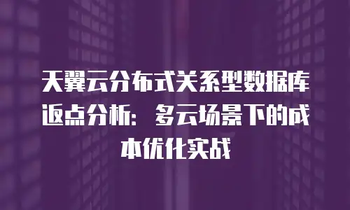 天翼云分布式关系型数据库返点分析：多云场景下的成本优化实战