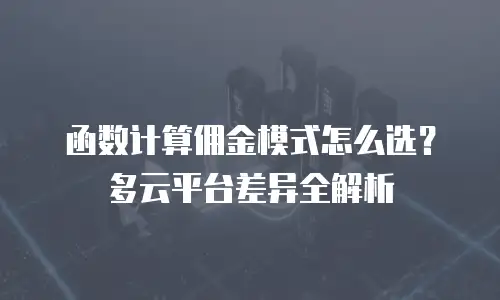 函数计算佣金模式怎么选？多云平台差异全解析