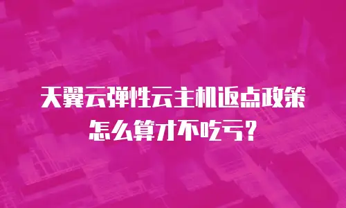 天翼云弹性云主机返点政策怎么算才不吃亏？