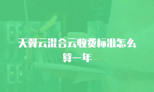 天翼云混合云收费标准怎么算一年