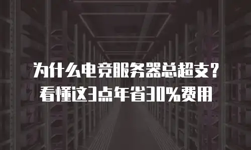 为什么电竞服务器总超支？看懂这3点年省30%费用