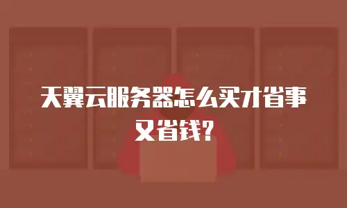 天翼云服务器怎么买才省事又省钱？