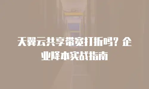 天翼云共享带宽打折吗？企业降本实战指南