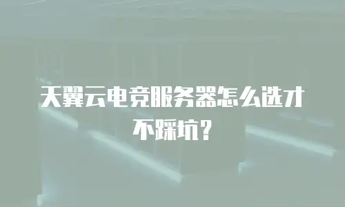 天翼云电竞服务器怎么选才不踩坑？