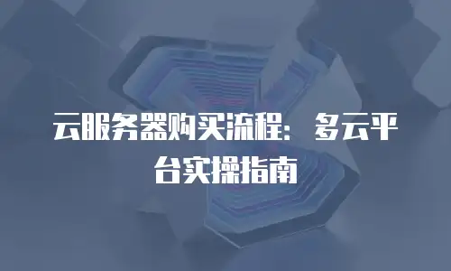 云服务器购买流程：多云平台实操指南