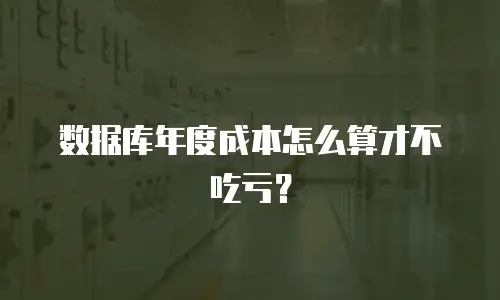 数据库年度成本怎么算才不吃亏？
