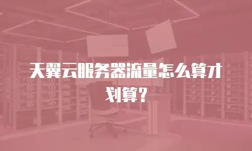 天翼云服务器流量怎么算才划算？