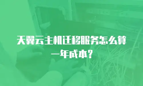 天翼云主机迁移服务怎么算一年成本？