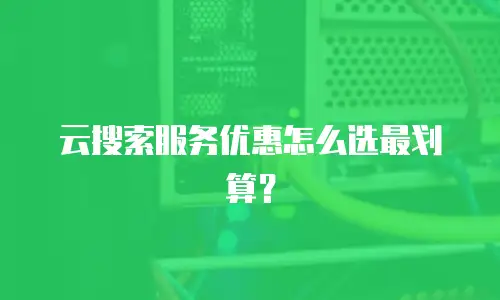 云搜索服务优惠怎么选最划算？