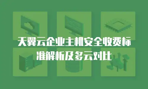天翼云企业主机安全收费标准解析及多云对比