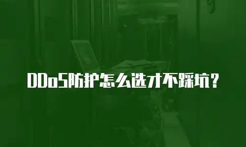 DDoS防护怎么选才不踩坑？