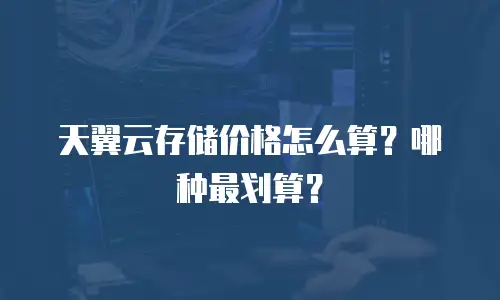 天翼云存储价格怎么算？哪种最划算？