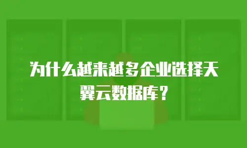 为什么越来越多企业选择天翼云数据库？