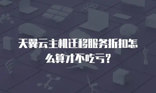 天翼云主机迁移服务折扣怎么算才不吃亏？