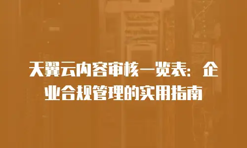 天翼云内容审核一览表：企业合规管理的实用指南