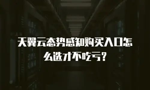 天翼云态势感知购买入口怎么选才不吃亏？