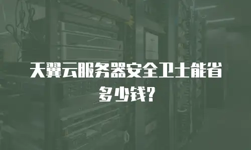 天翼云服务器安全卫士能省多少钱？