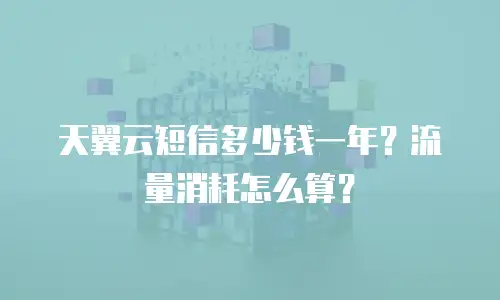 天翼云短信多少钱一年？流量消耗怎么算？