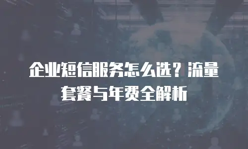 企业短信服务怎么选？流量套餐与年费全解析