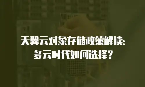天翼云对象存储政策解读：多云时代如何选择？