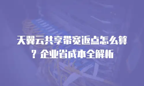天翼云共享带宽返点怎么算？企业省成本全解析