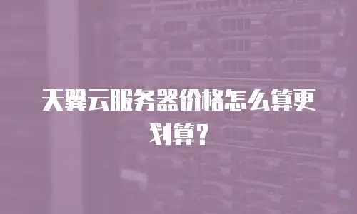天翼云服务器价格怎么算更划算？