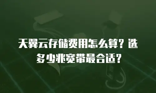 天翼云存储费用怎么算？选多少兆宽带最合适？