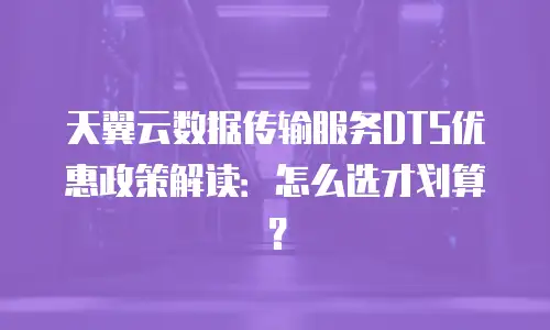 天翼云数据传输服务DTS优惠政策解读：怎么选才划算？
