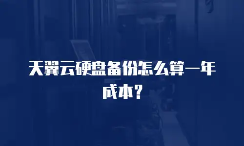 天翼云硬盘备份怎么算一年成本？
