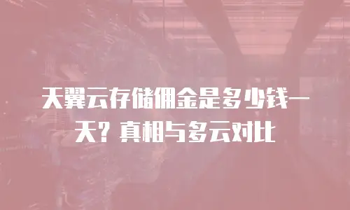 天翼云存储佣金是多少钱一天？真相与多云对比