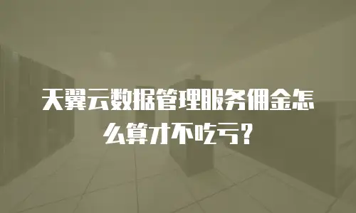 天翼云数据管理服务佣金怎么算才不吃亏？