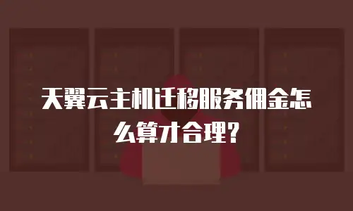天翼云主机迁移服务佣金怎么算才合理？