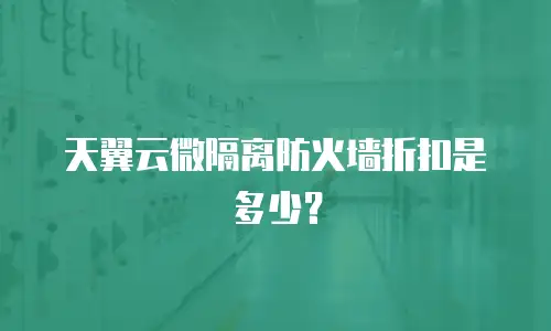 天翼云微隔离防火墙折扣是多少？