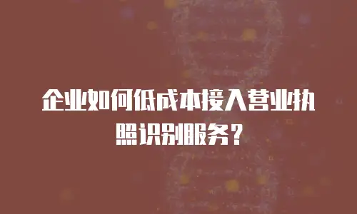 企业如何低成本接入营业执照识别服务？