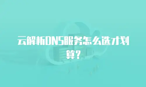 云解析DNS服务怎么选才划算？