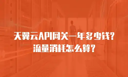 天翼云API网关一年多少钱？流量消耗怎么算？