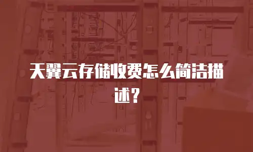 天翼云存储收费怎么简洁描述？