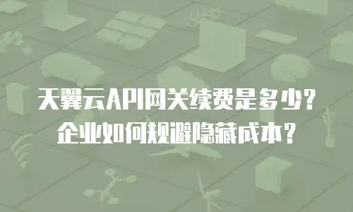 天翼云API网关续费是多少？企业如何规避隐藏成本？