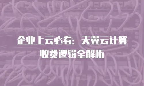 企业上云必看：天翼云计算收费逻辑全解析