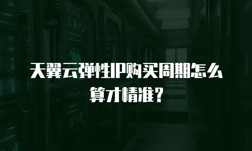 天翼云弹性IP购买周期怎么算才精准？