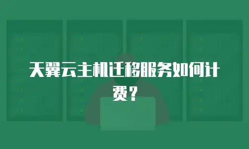 天翼云主机迁移服务如何计费？