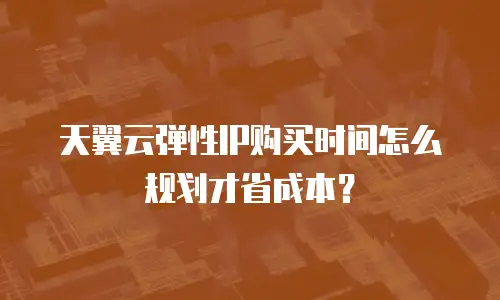 天翼云弹性IP购买时间怎么规划才省成本？