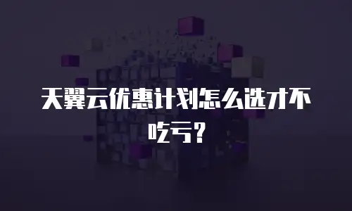 天翼云优惠计划怎么选才不吃亏？