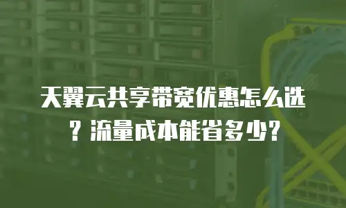 天翼云共享带宽优惠怎么选？流量成本能省多少？