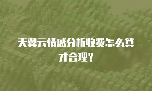 天翼云情感分析收费怎么算才合理？
