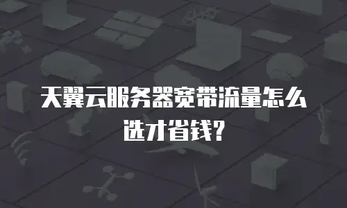 天翼云服务器宽带流量怎么选才省钱？