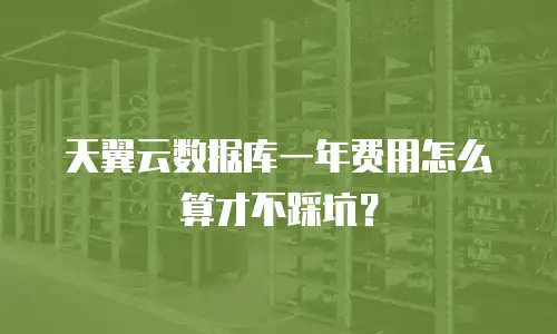 天翼云数据库一年费用怎么算才不踩坑？