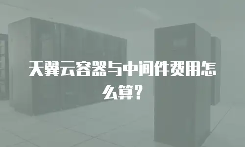 天翼云容器与中间件费用怎么算？